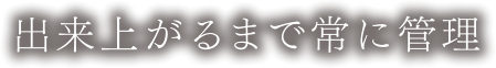 出来上がるまで常に管理