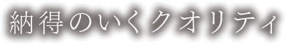納得のいくクオリティ